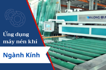Ứng dụng máy nén khí trong sản xuất kính: Bí quyết nâng cao chất lượng